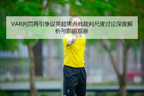 VAR判罚再引争议英超焦点战裁判尺度讨论深度解析与影响观察